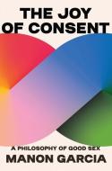 The Joy Of Consent di Manon Garcia edito da Harvard University Press