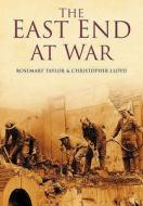 The East End at War di Rosemary Taylor edito da The History Press