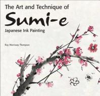 Art And Technique Of Sumi-e Japanese Ink Painting di Kay Morrissey Thompson edito da Tuttle Publishing