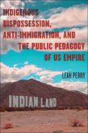 Indigenous Dispossession, Anti-Immigration, and the Public Pedagogy of Us Empire di Leah Perry edito da Ohio State University Press