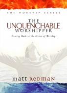 The Unquenchable Worshipper: Coming Back to the Heart of Worship di Matt Redman, Beth Redman edito da Regal Books