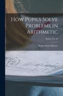 How Pupils Solve Problems in Arithmetic; bulletin No. 44 di Walter Scott Monroe edito da LIGHTNING SOURCE INC