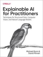 Explainable AI for Practitioners: Designing and Implementing Explainable ML Solutions di Michael Munn, David Pitman, Parker Barnes edito da OREILLY MEDIA