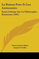 La Raison Pure Et Les Antinomies: Essai Critique Sur La Philosophie Kantienne (1907) di Francois Jean Marie Auguste Evellin edito da Kessinger Publishing