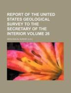 Report of the United States Geological Survey to the Secretary of the Interior Volume 26 di Geological Survey edito da Rarebooksclub.com