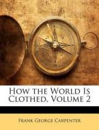 How The World Is Clothed, Volume 2 di Frank George Carpenter edito da Bibliobazaar, Llc