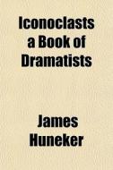 Iconoclasts A Book Of Dramatists di James Huneker edito da General Books