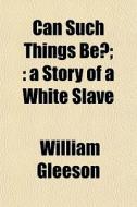 Can Such Things Be?; : A Story Of A Whit di William Gleeson edito da General Books