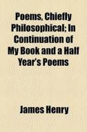 Poems, Chiefly Philosophical; In Continu di James Henry edito da General Books