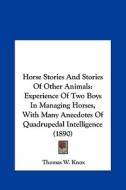 Horse Stories and Stories of Other Animals: Experience of Two Boys in Managing Horses, with Many Anecdotes of Quadrupedal Intelligence (1890) di Thomas W. Knox edito da Kessinger Publishing