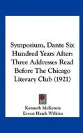 Symposium, Dante Six Hundred Years After: Three Addresses Read Before the Chicago Literary Club (1921) di Kenneth McKenzie, Ernest Hatch Wilkins, Theodore W. Koch edito da Kessinger Publishing