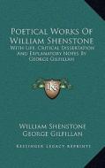 Poetical Works of William Shenstone: With Life, Critical Dissertation and Explanatory Notes by George Gilfillan di William Shenstone, George Gilfillan edito da Kessinger Publishing
