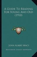 A Guide to Reading for Young and Old (1910) di John Albert Macy edito da Kessinger Publishing