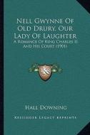 Nell Gwynne of Old Drury, Our Lady of Laughter: A Romance of King Charles II and His Court (1901) di Hall Downing edito da Kessinger Publishing