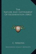 The Nature and Instrument of Regeneration (1843) di C. Webster edito da Kessinger Publishing