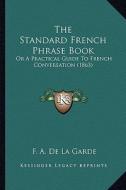 The Standard French Phrase Book: Or a Practical Guide to French Conversation (1863) di F. A. De La Garde edito da Kessinger Publishing