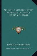 Nouvelle Methode Pour Aprendre La Langue Latine V3-4 (1768) di Pipoulain-Delaunay edito da Kessinger Publishing