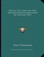 Beitrag Zur Lehre Von Den Ammonshornveranderungen Bei Epilepsie (1901) di Paul Pohlmann edito da Kessinger Publishing