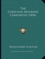 The Christian Mourner Comforted (1856) di Montgomery Schuyler edito da Kessinger Publishing