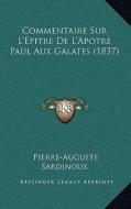 Commentaire Sur L'Epitre de L'Apotre Paul Aux Galates (1837) di Pierre-Auguste Sardinoux edito da Kessinger Publishing