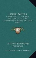 Logic Notes: Containing All the Logic Necessary to Pass an Examination in Elementary Logic (1889) di Arthur Bradford Papineau edito da Kessinger Publishing