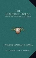 The Beautiful House: With Its Seven Pillars (1883) di Frances Maitland Savill edito da Kessinger Publishing