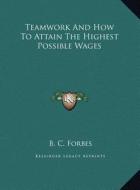 Teamwork and How to Attain the Highest Possible Wages di B. C. Forbes edito da Kessinger Publishing