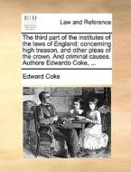 The Third Part Of The Institutes Of The Laws Of England di Edward Coke edito da Gale Ecco, Print Editions
