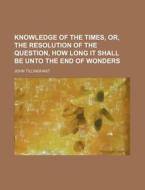 Knowledge Of The Times, Or, The Resoluti di John Tillinghast edito da General Books