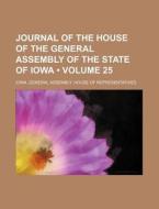 Journal Of The House Of The General Assembly Of The State Of Iowa (volume 25 ) di Iowa General Representatives edito da General Books Llc