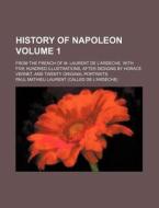 History of Napoleon Volume 1; From the French of M. Laurent de L'Ardeche. with Five Hundred Illustrations, After Designs by Horace Vernet, and Twenty di Paul Mathieu Laurent edito da Rarebooksclub.com