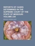 Reports of Cases Determined in the Supreme Court of the State of Missouri Volume 239 di Missouri Supreme Court edito da Rarebooksclub.com