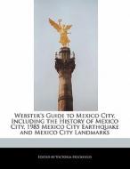 Webster's Guide to Mexico City, Including the History of Mexico City, 1985 Mexico City Earthquake and Mexico City Landma di Victoria Hockfield edito da HOCKFIELD PR