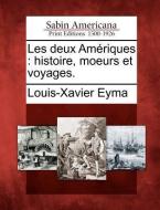 Les Deux Am Riques: Histoire, Moeurs Et Voyages. di Louis-Xavier Eyma edito da GALE ECCO SABIN AMERICANA
