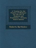 A Treatise on the Practice of Medicine: For the Use of Students and Practioners di Roberts Bartholow edito da Nabu Press