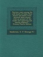 Thirteen Years Among the Wild Beasts of India: Their Haunts and Habits from Personal Observations; With an Account of the Modes and Capturing and Tami di G. P. Sanderson edito da Nabu Press