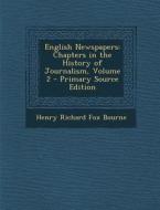 English Newspapers: Chapters in the History of Journalism, Volume 2 - Primary Source Edition di Henry Richard Fox Bourne edito da Nabu Press