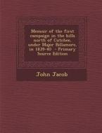 Memoir of the First Campaign in the Hills North of Cutchee, Under Major Billamore, in 1839-40 - Primary Source Edition di John Jacob edito da Nabu Press
