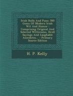 Irish Bulls and Puns: 500 Gems of Modern Irish Wit and Humor: Comprising Original and Selected Witticisms, Droll Sayings and Laughable Anecd di H. P. Kelly edito da Nabu Press
