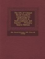 The Life of Colonel David Crockett: Comprising His Adventures as Backwoodsman and Hunter; - Primary Source Edition edito da Nabu Press