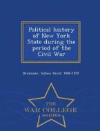 Political History Of New York State During The Period Of The Civil War - War College Series di Sidney David Brummer edito da War College Series