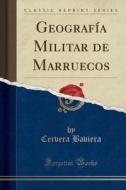 Geografia Militar De Marruecos (classic Reprint) di Cervera Baviera edito da Forgotten Books