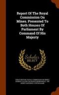 Report Of The Royal Commission On Mines. Presented To Both Houses Of Parliament By Command Of His Majesty di Monkswell edito da Arkose Press