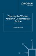 Figuring the Woman Author in Contemporary Fiction di Mary Eagleton edito da Palgrave Macmillan