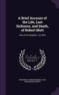 A Brief Account Of The Life, Last Sickness, And Death, Of Robert Mott di Frederick Gordon Bonser, Lydia Philadelphia Mott edito da Palala Press
