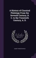 A History Of Classical Philology From The Seventh Century, B. C. To The Twentieth Century, A. D. di Harry Thurston Peck edito da Palala Press