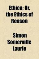 Ethica; Or, The Ethics Of Reason di Simon Somerville Laurie edito da General Books Llc