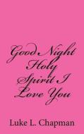 Good Night Holy Spirit I Love You di Luke L. Chapman edito da Createspace