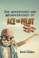 The Adventures and Misadventures of Ace the Pilot di Butch Childers edito da iUniverse