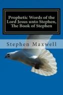 Prophetic Words of the Lord Jesus Unto Stephen, the Book of Stephen di Rev Stephen C. Maxwell edito da Createspace